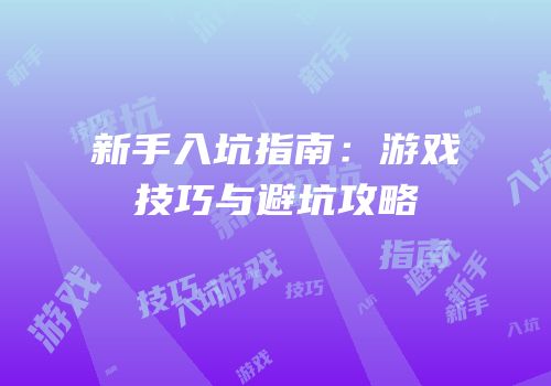 新手入坑指南：游戏技巧与避坑攻略