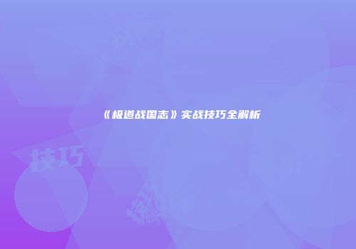 《极道战国志》实战技巧全解析
