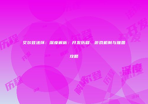 艾尔登法环：深度解析：开发历程、游戏机制与推图攻略