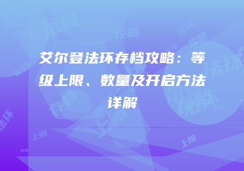 艾尔登法环存档攻略：等级上限、数量及开启方法详解