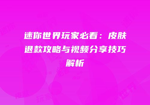 迷你世界玩家必看：皮肤退款攻略与视频分享技巧解析