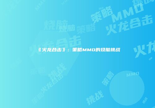 《火龙合击》：策略MMO的烧脑挑战