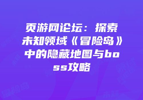 页游网论坛：探索未知领域《冒险岛》中的隐藏地图与boss攻略