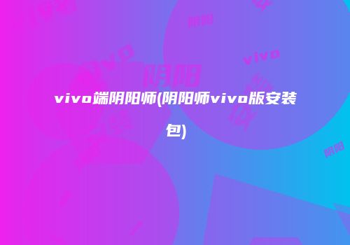 vivo端阴阳师(阴阳师vivo版安装包)