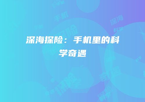 深海探险：手机里的科学奇遇
