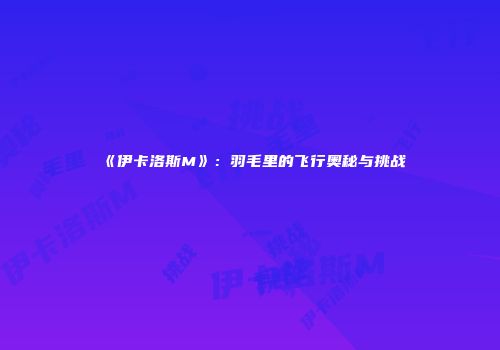 《伊卡洛斯M》：羽毛里的飞行奥秘与挑战