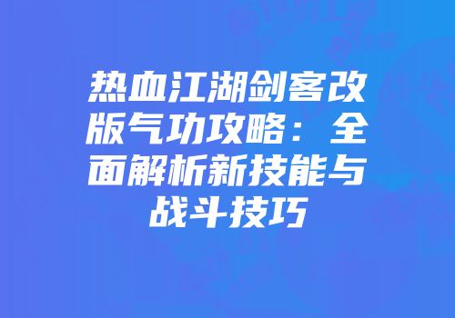 热血江湖剑客改版气功攻略：全面解析新技能与战斗技巧