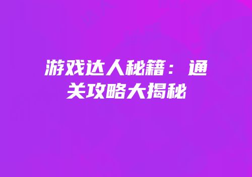 游戏达人秘籍：通关攻略大揭秘