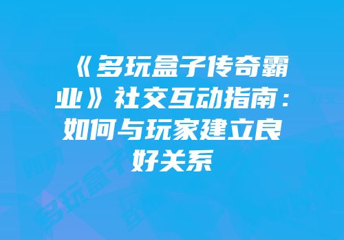 《多玩盒子传奇霸业》社交互动指南：如何与玩家建立良好关系