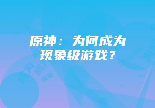 原神：为何成为现象级游戏？
