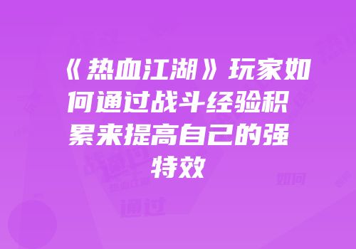 《热血江湖》玩家如何通过战斗经验积累来提高自己的强特效
