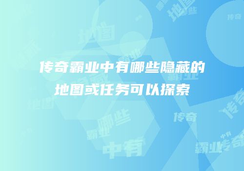 传奇霸业中有哪些隐藏的地图或任务可以探索