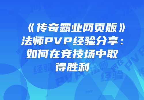 《传奇霸业网页版》法师PVP经验分享：如何在竞技场中取得胜利