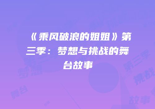 《乘风破浪的姐姐》第三季：梦想与挑战的舞台故事