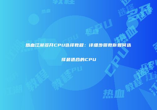 热血江湖多开CPU选择教程：详细步骤教你如何选择最适合的CPU