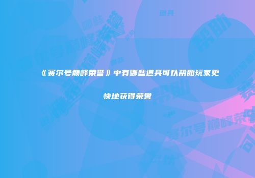 《赛尔号巅峰荣誉》中有哪些道具可以帮助玩家更快地获得荣誉