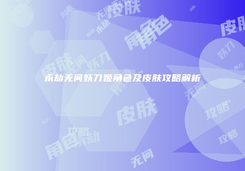 永劫无间妖刀姬角色及皮肤攻略解析