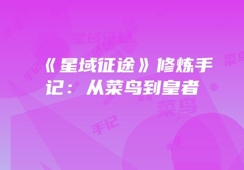 《星域征途》修炼手记：从菜鸟到皇者