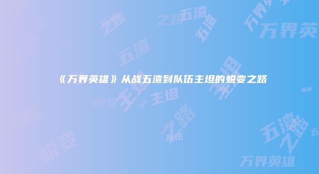 《万界英雄》从战五渣到队伍主坦的蜕变之路