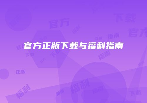 官方正版下载与福利指南