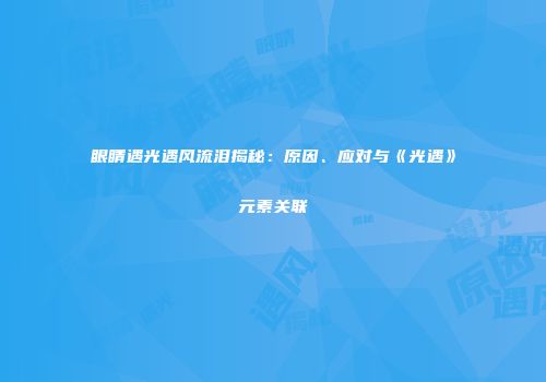 眼睛遇光遇风流泪揭秘：原因、应对与《光遇》元素关联