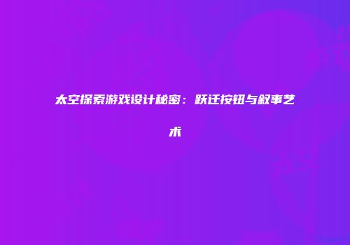 太空探索游戏设计秘密：跃迁按钮与叙事艺术
