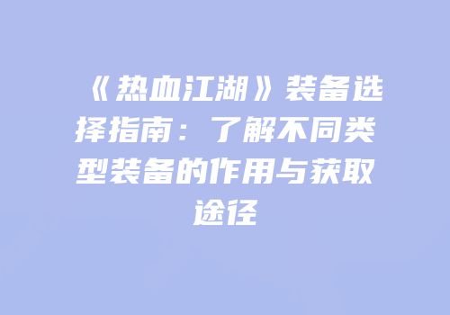 《热血江湖》装备选择指南:了解不同类型装备的作用与获取途径