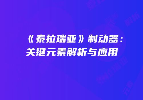 《泰拉瑞亚》制动器：关键元素解析与应用