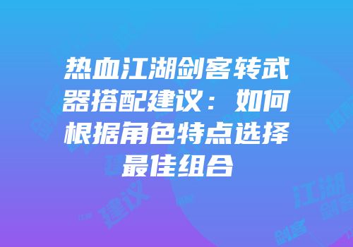 热血江湖剑客转武器搭配建议：如何根据角色特点选择最佳组合