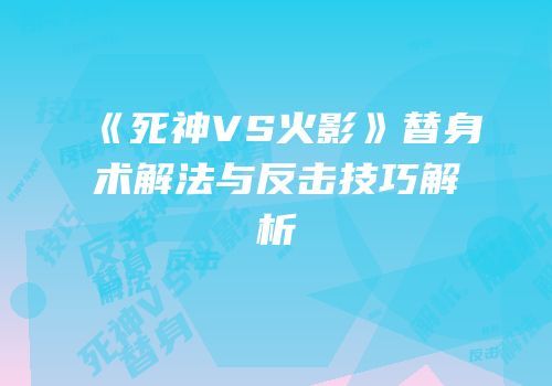《死神VS火影》替身术解法与反击技巧解析
