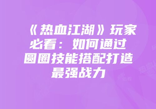《热血江湖》玩家必看：如何通过圆圈技能搭配打造最强战力