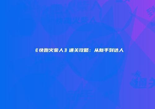 《快跑火柴人》通关攻略：从新手到达人
