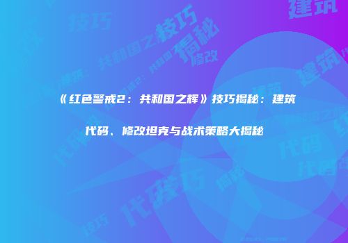 《红色警戒2：共和国之辉》技巧揭秘：建筑代码、修改坦克与战术策略大揭秘