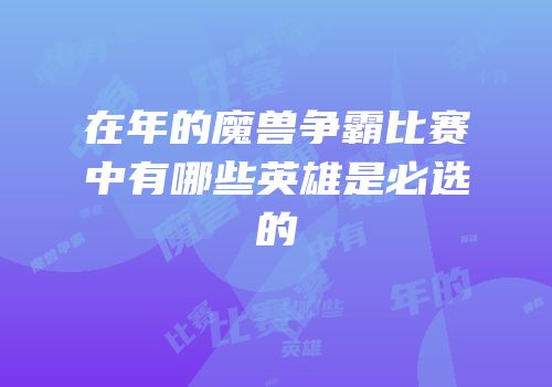 在年的魔兽争霸比赛中有哪些英雄是必选的