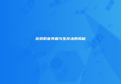 游戏职业真相与生存法则揭秘