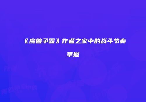 《魔兽争霸》作者之家中的战斗节奏掌握