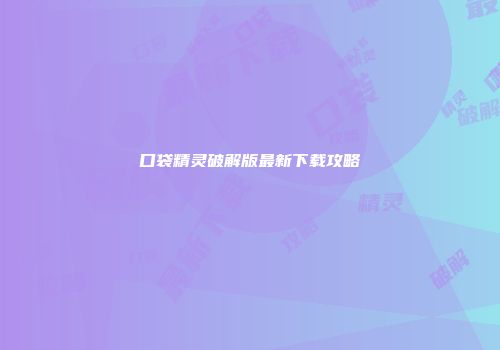 口袋精灵破解版最新下载攻略