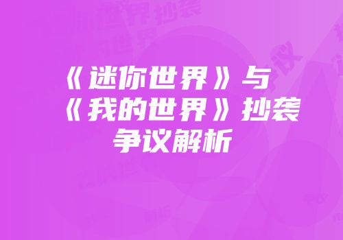 《迷你世界》与《我的世界》抄袭争议解析