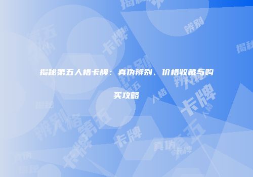 揭秘第五人格卡牌：真伪辨别、价格收藏与购买攻略