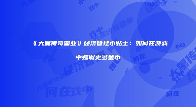 《大黑传奇霸业》经济管理小贴士：如何在游戏中赚取更多金币