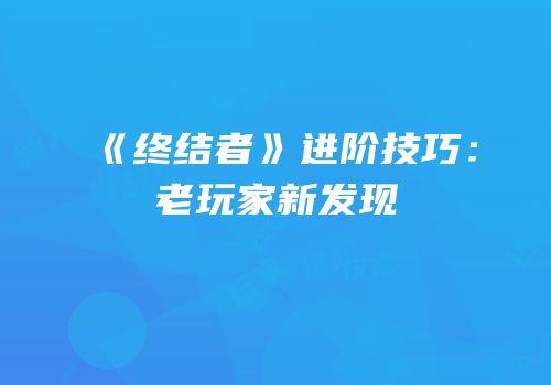 《终结者》进阶技巧：老玩家新发现
