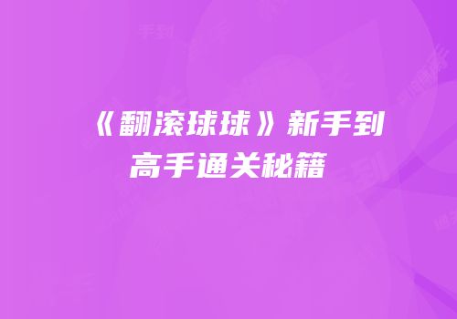 《翻滚球球》新手到高手通关秘籍