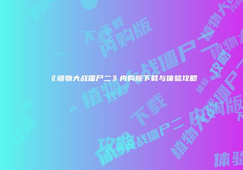 《植物大战僵尸二》内购版下载与体验攻略