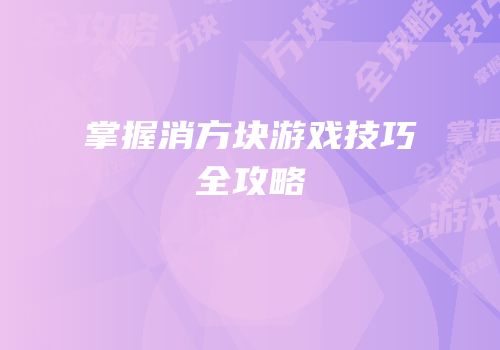 掌握消方块游戏技巧全攻略