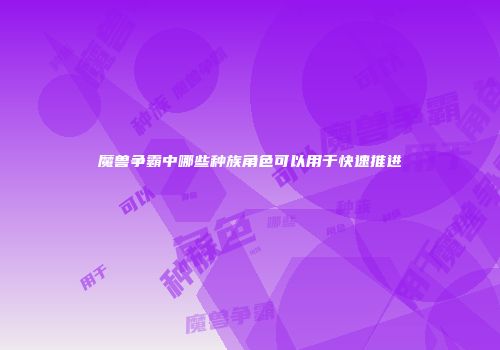 魔兽争霸中哪些种族角色可以用于快速推进