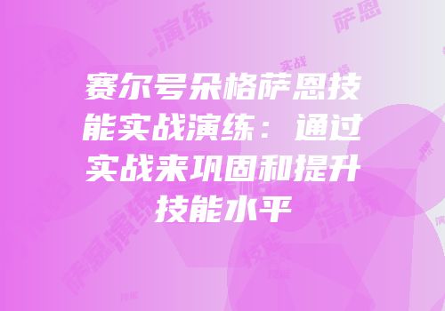 赛尔号朵格萨恩技能实战演练：通过实战来巩固和提升技能水平