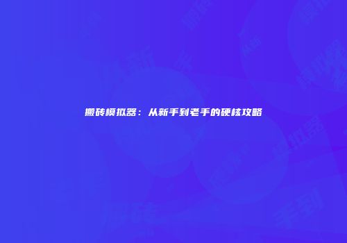 搬砖模拟器：从新手到老手的硬核攻略