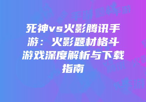 死神vs火影腾讯手游：火影题材格斗游戏深度解析与下载指南