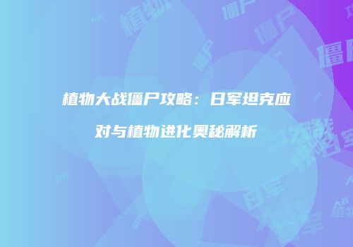 植物大战僵尸攻略：日军坦克应对与植物进化奥秘解析