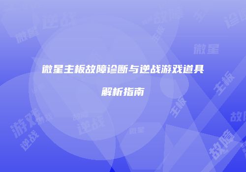 微星主板故障诊断与逆战游戏道具解析指南